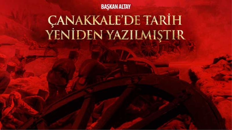 Başkan Altay: “Çanakkale’de Tarih Yeniden Yazılmıştır”