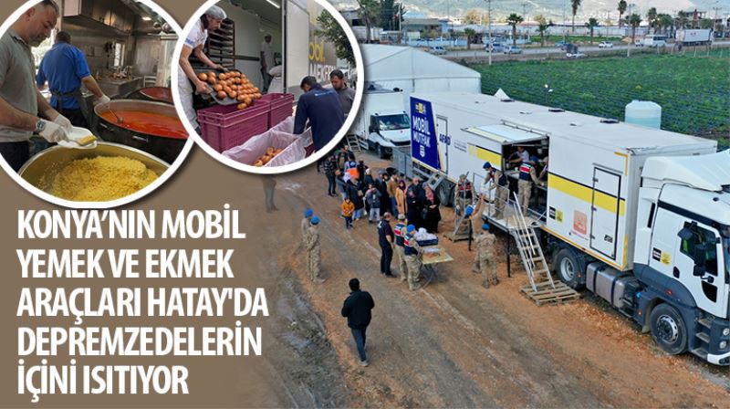 Konya’nın Mobil Yemek ve Ekmek Araçları Hatay’da Depremzedelerin İçini Isıtıyor