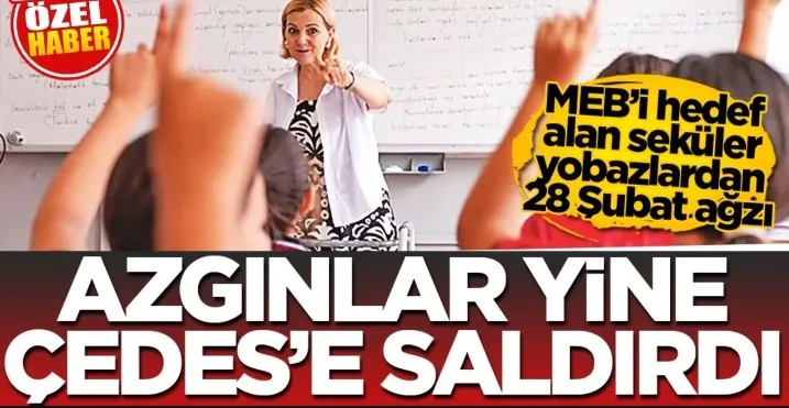 MEB’i hedef alan seküler yobazlardan 28 Şubat ağzı! Azgınlar yine ÇEDES’e saldırdı