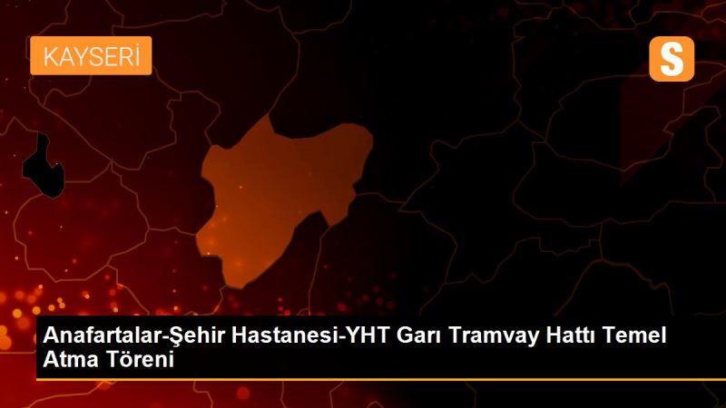 Anafartalar-Sehir Hastanesi-YHT Gari Tramvay Hatti Temel Atma Töreni